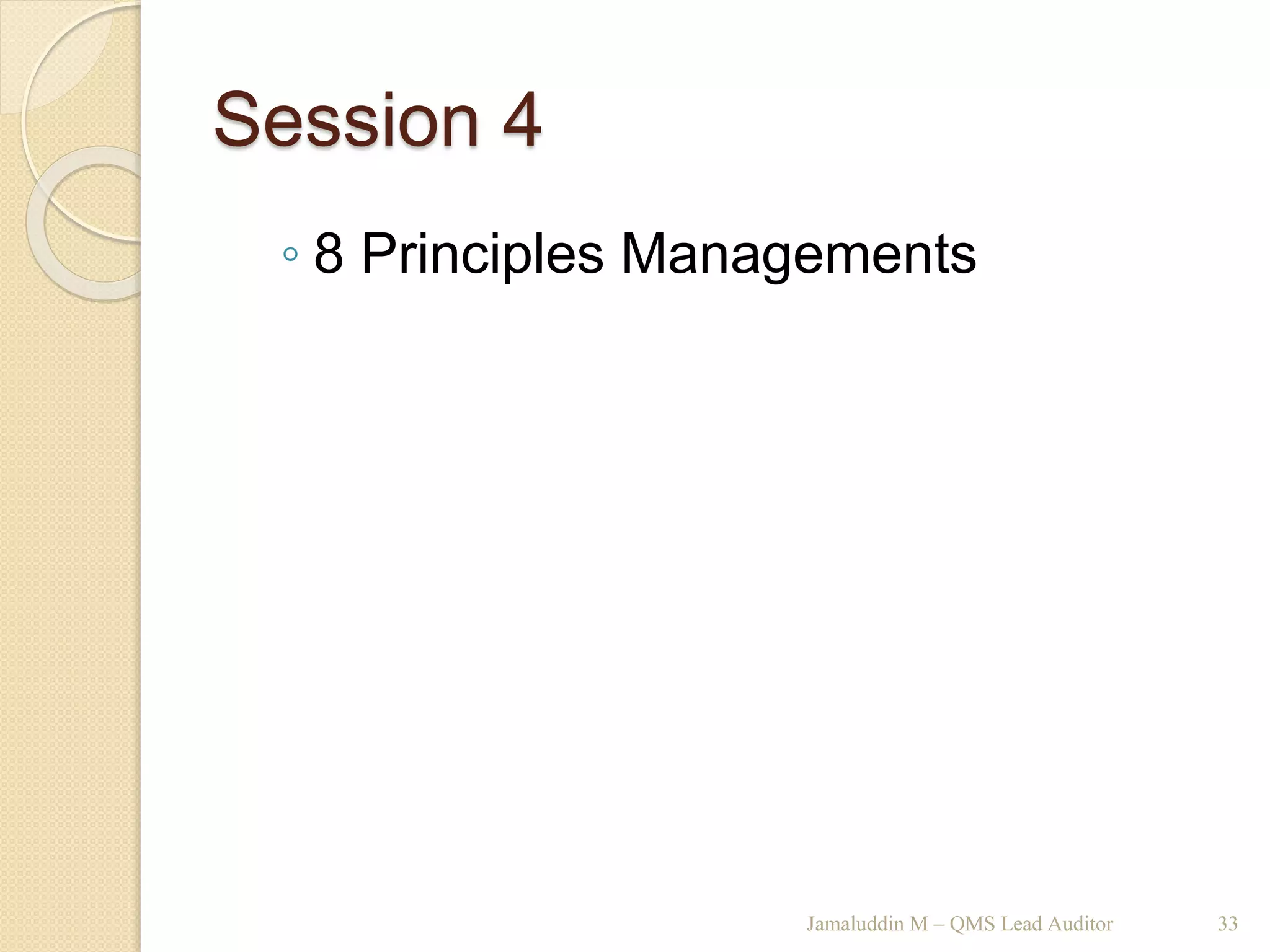 Session 4
◦ 8 Principles Managements
Jamaluddin M – QMS Lead Auditor 33
 