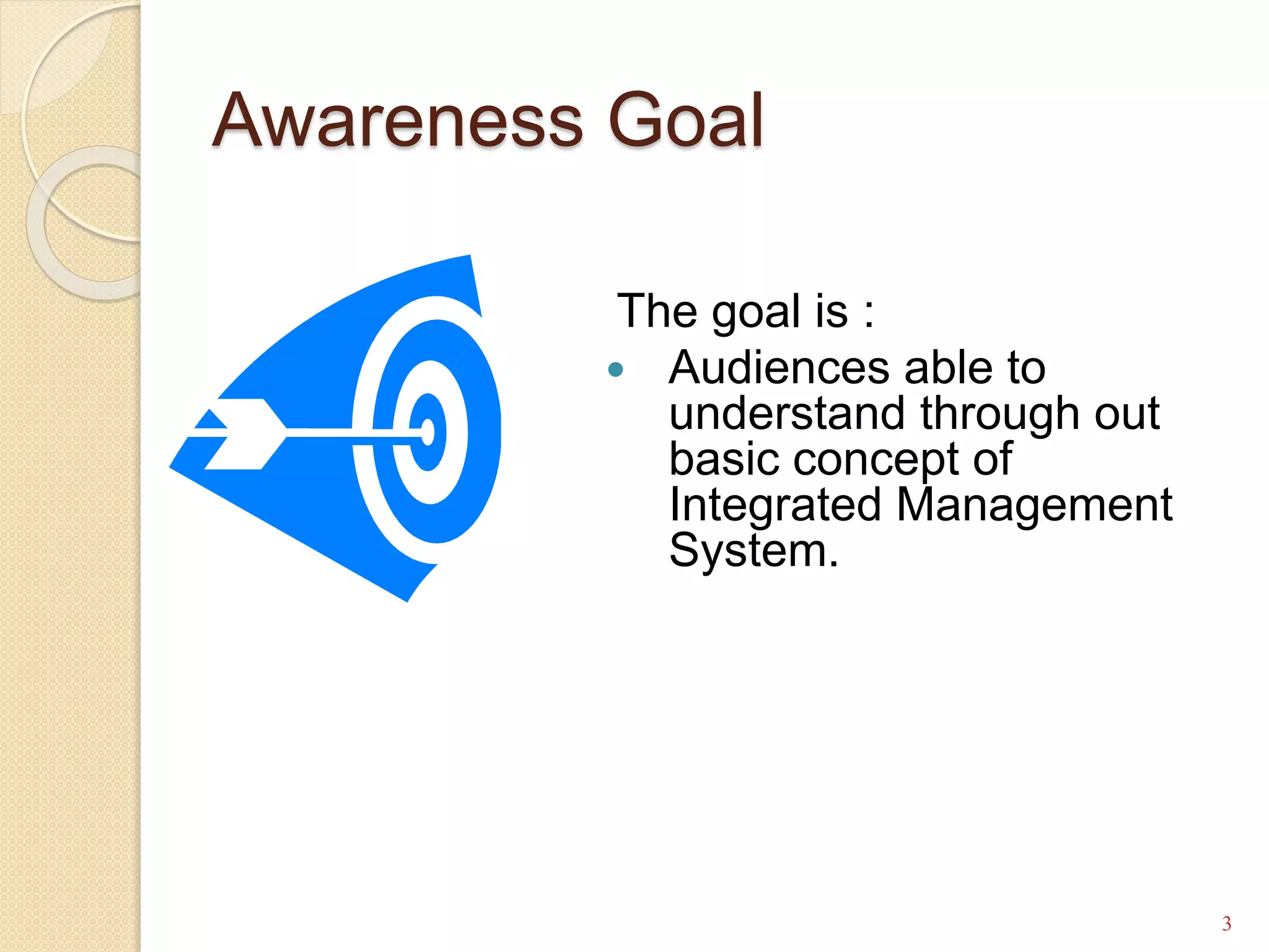 Awareness Goal
The goal is :
 Audiences able to
understand through out
basic concept of
Integrated Management
System.
3
 