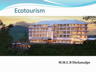 Ecotourism
M.M.C.B Ehelamalpe
 