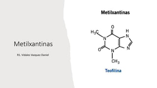Metilxantinas
R1. Vidales Vazquez Daniel
 