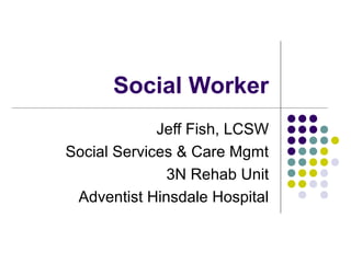 Social Worker
Jeff Fish, LCSW
Social Services & Care Mgmt
3N Rehab Unit
Adventist Hinsdale Hospital
 