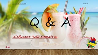 Q & A
10-Jan-16www.exotic-fresh-cocktails.be
12
info@exotic-fresh-cocktails.be
 