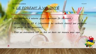 1. LE FORFAIT À VOLONTÉ
• Nos Cocktails à volonté jusqu’à minimum 2h du matin !
• Entre 15 € et 25 € (dépendant les cocktails choisis) par personne
(à partir de 50 personnes).
• Pour un évènement VIP on fait un devis sur mesure pour vous
10-Jan-16www.exotic-fresh-cocktails.be
3
 
