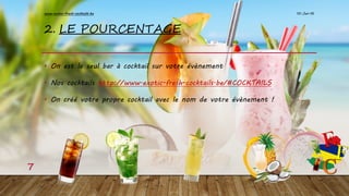 2. LE POURCENTAGE
• On est le seul bar à cocktail sur votre évènement
• Nos cocktails http://www.exotic-fresh-cocktails.be/#COCKTAILS
• On créé votre propre cocktail avec le nom de votre évènement !
10-Jan-16www.exotic-fresh-cocktails.be
7
 