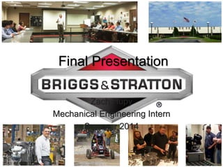 Final Presentation
Zach Hupy
Mechanical Engineering Intern
Summer 2014
 