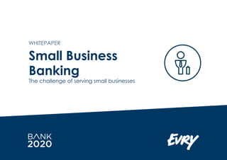 Small Business
Banking
The challenge of serving small businesses
WHITEPAPER
 