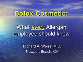 Botox Cosmetic:Botox Cosmetic:
WhatWhat everyevery AllerganAllergan
employee should knowemployee should know
Richard A. Weiss, M.D.Richard A. Weiss, M.D.
Newport Beach, CANewport Beach, CA
 