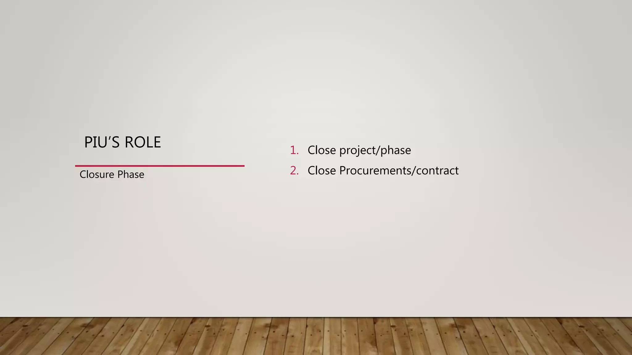 PIU’S ROLE 1. Close project/phase
2. Close Procurements/contractClosure Phase
 