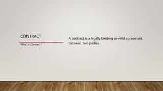 CONTRACT A contract is a legally binding or valid agreement
between two parties.What is Contract?
 