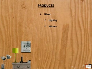 PRODUCTS
 Décor
 Lighting
 Mirrors
 
