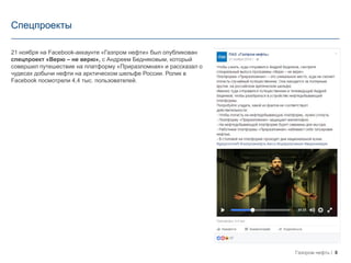 8Газпром нефть
Спецпроекты
21 ноября на Facebook-aккаунте «Газпром нефти» был опубликован
спецпроект «Верю – не верю», с Андреем Бедняковым, который
совершил путешествие на платформу «Приразломная» и рассказал о
чудесах добычи нефти на арктическом шельфе России. Ролик в
Facebook посмотрели 4,4 тыс. пользователей.
 