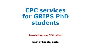 CPC services
for GRIPS PhD
students
Lawrie Hunter, CPC editor
September 22, 2022
 