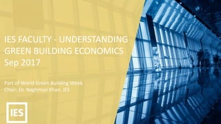 IES FACULTY - UNDERSTANDING
GREEN BUILDING ECONOMICS
Sep 2017
Part of World Green Building Week
Chair: Dr. Naghman Khan, IES
 