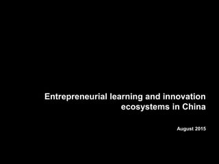 Entrepreneurial learning and innovation
ecosystems in China
August 2015
 