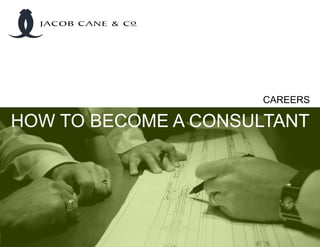CAREERS
HOW TO BECOME A CONSULTANT
JACOB CANE & Co
 