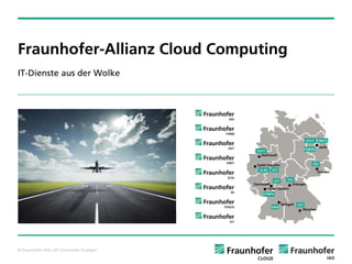 Fraunhofer-Allianz Cloud Computing
IT-Dienste aus der Wolke




© Fraunhofer IAO, IAT Universität Stuttgart
 