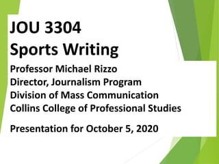 JOU 3304
Sports Writing
Professor Michael Rizzo
Director, Journalism Program
Division of Mass Communication
Collins College of Professional Studies
Presentation for October 5, 2020
 