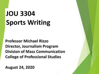 JOU 3304
Sports Writing
Professor Michael Rizzo
Director, Journalism Program
Division of Mass Communication
College of Professional Studies
August 24, 2020
 