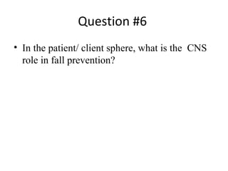 Question #6  In the patient/ client sphere, what is the  CNS role in fall prevention?  