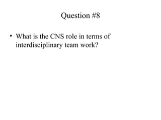 Question #8 What is the CNS role in terms of interdisciplinary team work? 