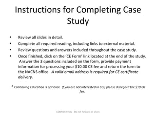 Instructions for Completing Case Study ,[object Object],[object Object],[object Object],[object Object],[object Object],CONFIDENTIAL - Do not forward or share 