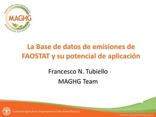 Segundo taller sobre estadísticas para las emisiones de gases de efecto invernadero
3-4 de junio de 2013, Puerto de España (Trinidad y Tobago)
La Base de datos de emisiones de
FAOSTAT y su potencial de aplicación
Francesco N. Tubiello
MAGHG Team
 