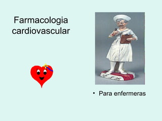 Farmacologia
cardiovascular
• Para enfermeras
 