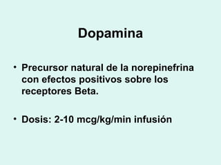 Dopamina
• Precursor natural de la norepinefrina
con efectos positivos sobre los
receptores Beta.
• Dosis: 2-10 mcg/kg/min...