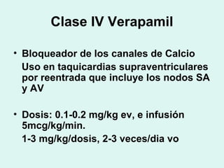 Clase IV Verapamil
• Bloqueador de los canales de Calcio
Uso en taquicardias supraventriculares
por reentrada que incluye ...
