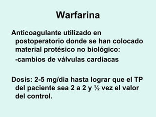 Warfarina
Anticoagulante utilizado en
postoperatorio donde se han colocado
material protésico no biológico:
-cambios de vá...