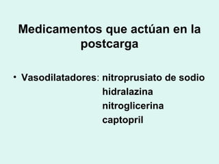 Medicamentos que actúan en la
postcarga
• Vasodilatadores: nitroprusiato de sodio
hidralazina
nitroglicerina
captopril
 