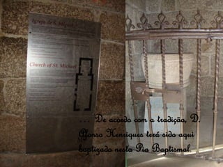 … De acordo com a tradição, D.
Afonso Henriques terá sido aqui
baptizado nesta Pia Baptismal.
 