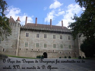 O Paço dos Duques de Bragança foi construído no do
século XV, ao mando de D. Afonso…..
 