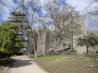 Mandado
construir no
século X pela
Condessa
Mumadona
Dias para
defesa do
povo…
 