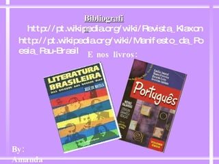 http://pt.wikipedia.org/wiki/Revista_Klaxon Bibliografia E nos livros: http://pt.wikipedia.org/wiki/Manifesto_da_Poesia_Pau-Brasil By: Amanda 