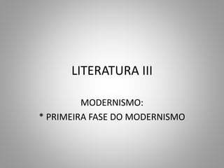 LITERATURA III
MODERNISMO:
* PRIMEIRA FASE DO MODERNISMO
 