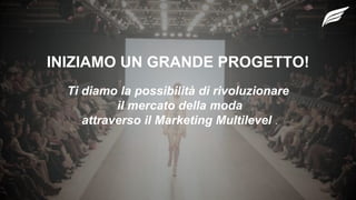 INIZIAMO UN GRANDE PROGETTO!
Ti diamo la possibilità di rivoluzionare
il mercato della moda
attraverso il Marketing Multilevel .
 