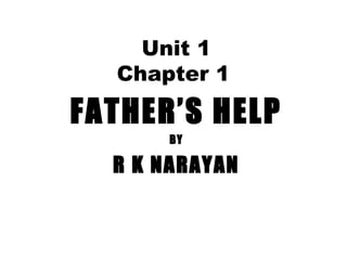 Unit 1 
Chapter 1 
FATHER’S HELP 
BY 
R K NARAYAN 
 