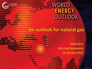 An outlook for natural gas

                       Fatih Birol
             IEA Chief Economist
                22 January 2013



                                     © OECD/IEA 2013
 