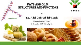 Fats and Oils:
Structures and Functions
By
Dr. Adel Gabr Abdel-Razek
National Research Centre
6 December 2017, Cairo, Egypt.
 