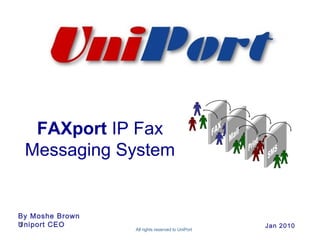 By Moshe Brown
Uniport CEO
FAXport IP Fax
Messaging System
All rights reserved to UniPort
Jan 20101
 