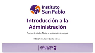 DOCENTE:
Introducción a la
Administración
Programa de estudios: Técnico en administración de empresas
DOCENTE: Lic. Henry Carrillo Esteban
 