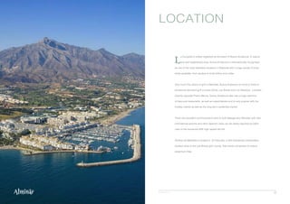 13© Asset Folio S.L.
L
a Cerquilla is widely regarded as the jewel of Nueva Andalucia. A mature
and well established area, Nueva Andalucia is internationally recognised
as one of the most desirable locations in Marbella with a huge variety of prop-
erties available, from studios to multi-million euro villas.
Very much the centre of golf in Marbella, Nueva Andalucia is home to three in-
ternational standard golf courses Aloha, Las Brisas and Los Naranjos. Located
directly opposite Puerto Banus, Nueva Andalucia also has a huge selection
of bars and restaurants, as well as supermarkets and is very popular with the
holiday market as well as the long term residential market.
There are excellent communication links to both Malaga and Gibraltar with their
international airports and other Spanish cities can be easily reached by either
road or the renowned AVE high speed rail link.
Alminar de Marbella is located in El Cerquilla, a well maintained urbanisation,
located close to the Las Brisas golf course, that mainly comprises of mature
detached villas.
LOCATION
 