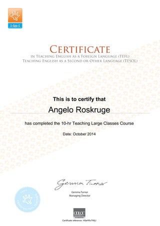 This is to certify that
Angelo Roskruge
has completed the 10-hr Teaching Large Classes Course
Date: October 2014
Certificate reference: HSehRo7WjU
 