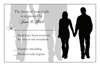 The favor of your reply
is requested by
June 8, 2015
M_______________________
__ Seats have been reserved
for you at our reception
__ Number attending
__ Declines with regrets
 