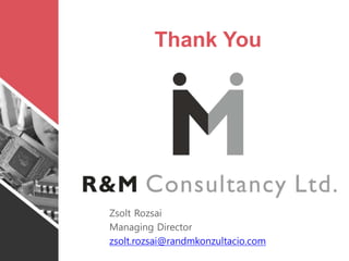 Thank You
Zsolt Rozsai
Managing Director
zsolt.rozsai@randmkonzultacio.com
 