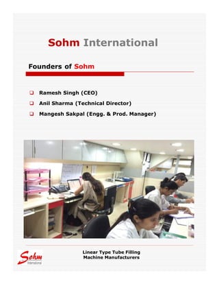  Ramesh Singh (CEO)
 Anil Sharma (Technical Director)
 Mangesh Sakpal (Engg. & Prod. Manager)
Founders of Sohm
Linear Type Tube Filling
Machine Manufacturers
Sohm International
 