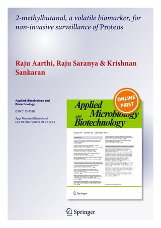 1 23
Applied Microbiology and
Biotechnology
ISSN 0175-7598
Appl Microbiol Biotechnol
DOI 10.1007/s00253-013-5393-9
2-methylbutanal, a volatile biomarker, for
non-invasive surveillance of Proteus
Raju Aarthi, Raju Saranya & Krishnan
Sankaran
 