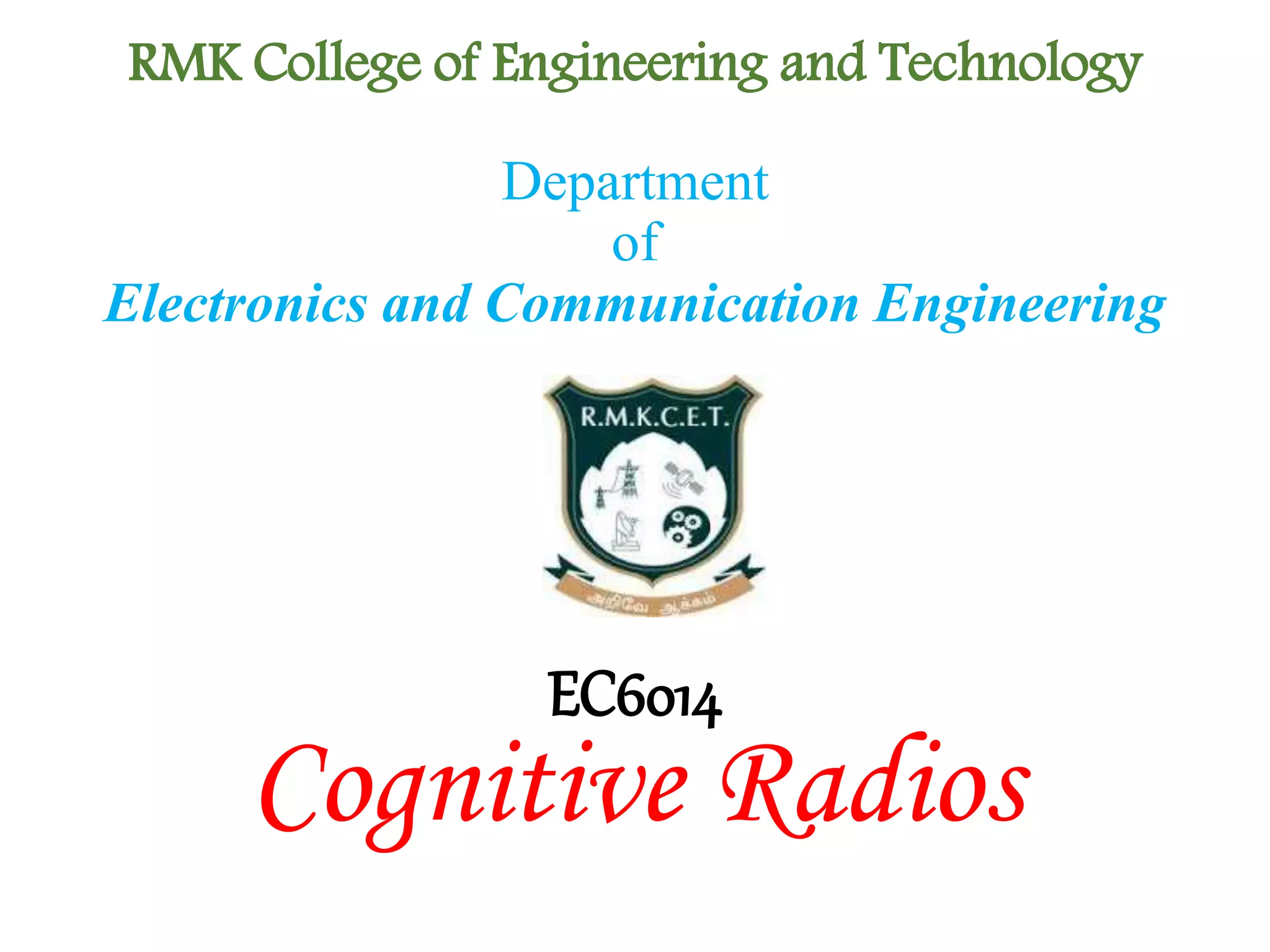 RMK College of Engineering and Technology
EC6014
Cognitive Radios
Department
of
Electronics and Communication Engineering
 