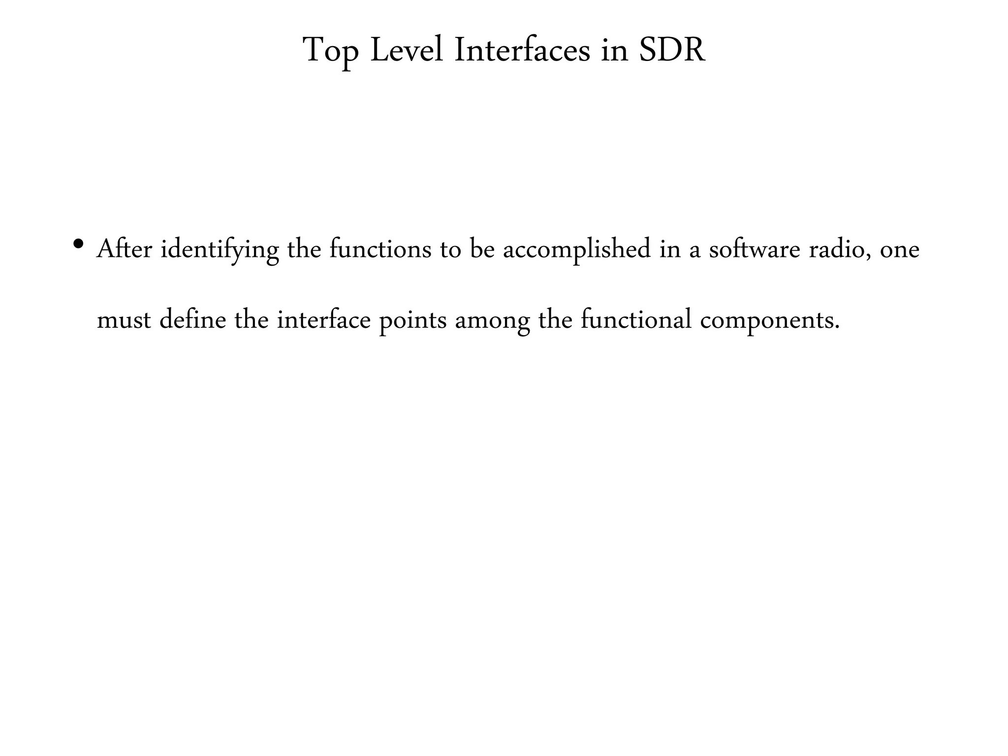 Top Level Interfaces in SDR
• After identifying the functions to be accomplished in a software radio, one
must define the interface points among the functional components.
 